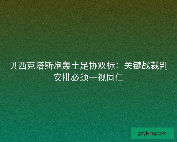 贝西克塔斯炮轰土足协双标：关键战裁判安排必须一视同仁